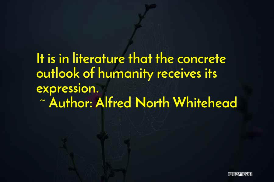 Alfred North Whitehead Quotes: It Is In Literature That The Concrete Outlook Of Humanity Receives Its Expression.