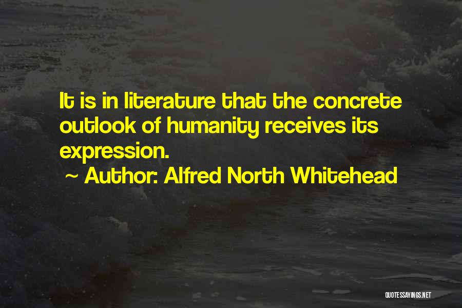Alfred North Whitehead Quotes: It Is In Literature That The Concrete Outlook Of Humanity Receives Its Expression.