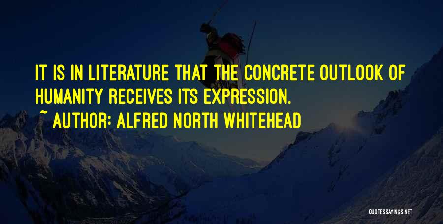 Alfred North Whitehead Quotes: It Is In Literature That The Concrete Outlook Of Humanity Receives Its Expression.