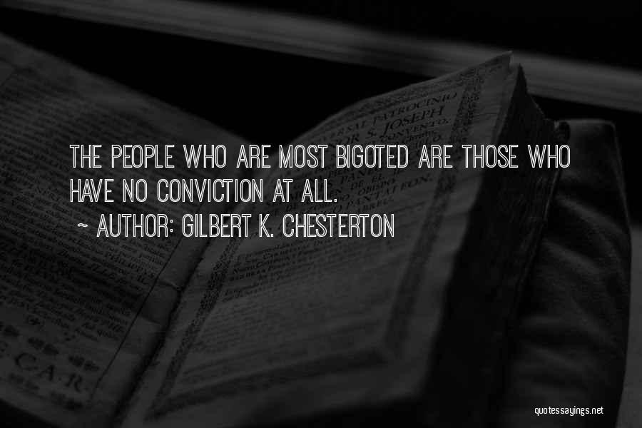 Gilbert K. Chesterton Quotes: The People Who Are Most Bigoted Are Those Who Have No Conviction At All.