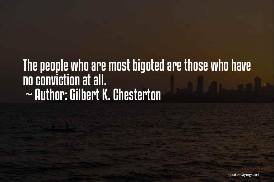 Gilbert K. Chesterton Quotes: The People Who Are Most Bigoted Are Those Who Have No Conviction At All.