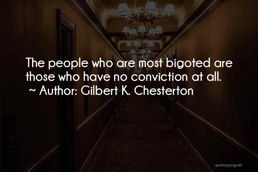 Gilbert K. Chesterton Quotes: The People Who Are Most Bigoted Are Those Who Have No Conviction At All.