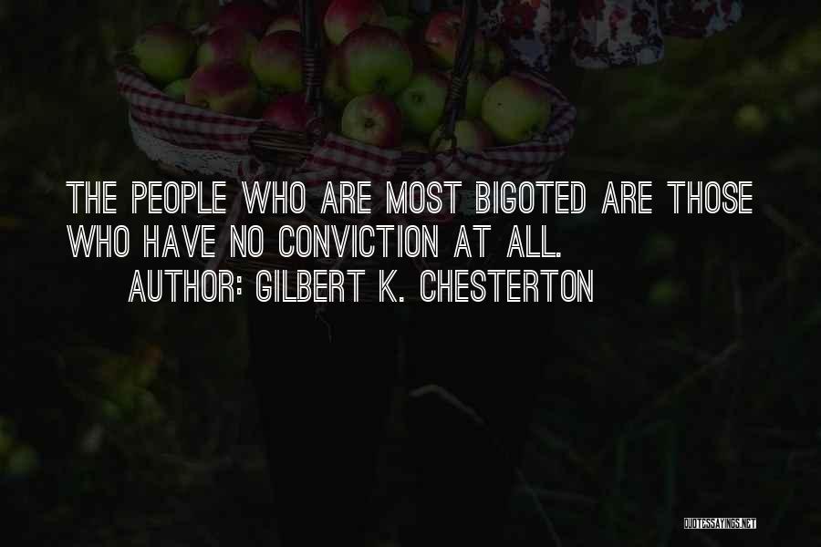 Gilbert K. Chesterton Quotes: The People Who Are Most Bigoted Are Those Who Have No Conviction At All.