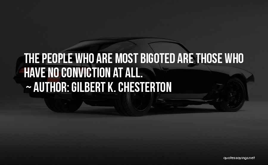 Gilbert K. Chesterton Quotes: The People Who Are Most Bigoted Are Those Who Have No Conviction At All.