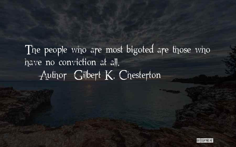 Gilbert K. Chesterton Quotes: The People Who Are Most Bigoted Are Those Who Have No Conviction At All.