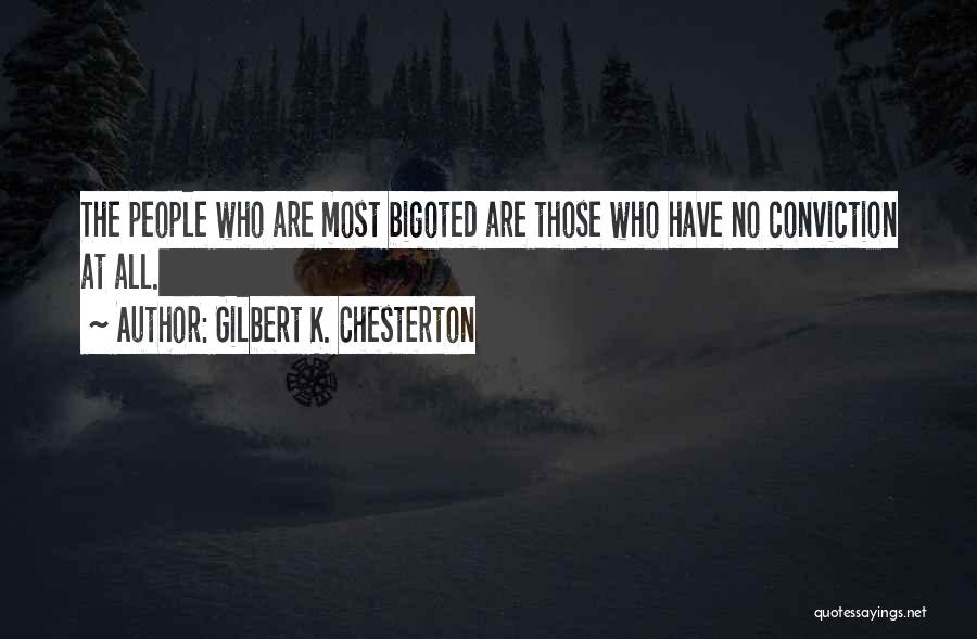 Gilbert K. Chesterton Quotes: The People Who Are Most Bigoted Are Those Who Have No Conviction At All.
