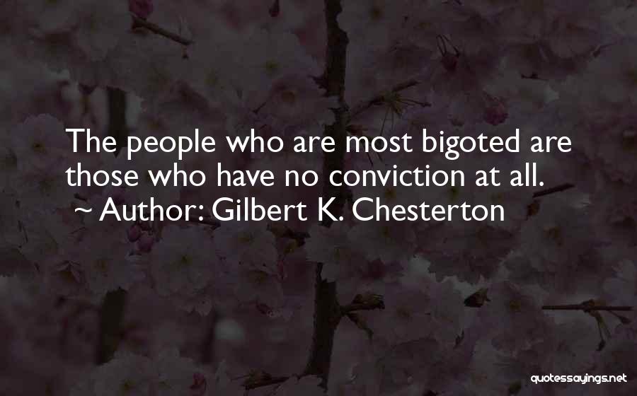 Gilbert K. Chesterton Quotes: The People Who Are Most Bigoted Are Those Who Have No Conviction At All.