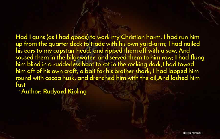 Rudyard Kipling Quotes: Had I Guns (as I Had Goods) To Work My Christian Harm. I Had Run Him Up From The Quarter