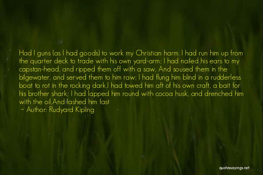 Rudyard Kipling Quotes: Had I Guns (as I Had Goods) To Work My Christian Harm. I Had Run Him Up From The Quarter