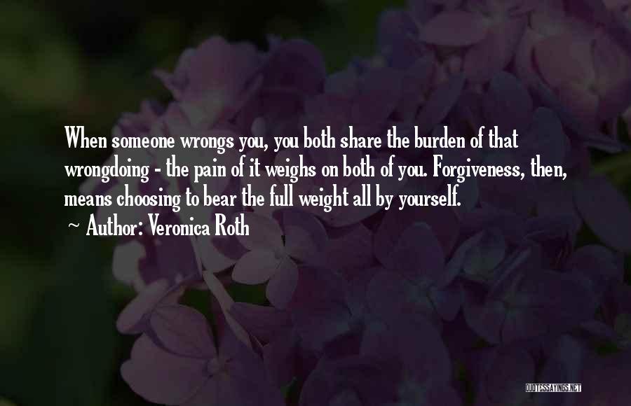 Veronica Roth Quotes: When Someone Wrongs You, You Both Share The Burden Of That Wrongdoing - The Pain Of It Weighs On Both