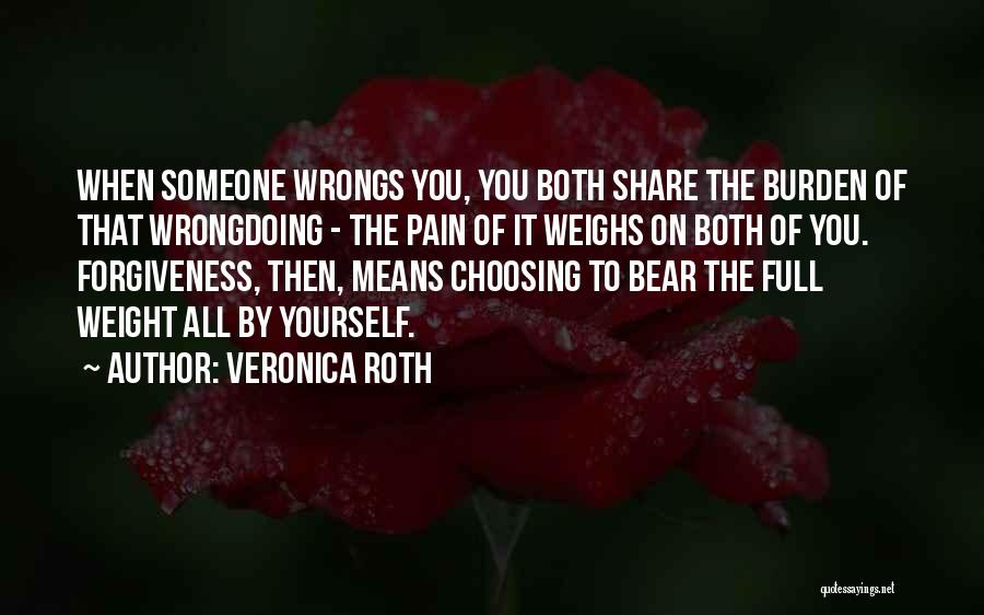 Veronica Roth Quotes: When Someone Wrongs You, You Both Share The Burden Of That Wrongdoing - The Pain Of It Weighs On Both