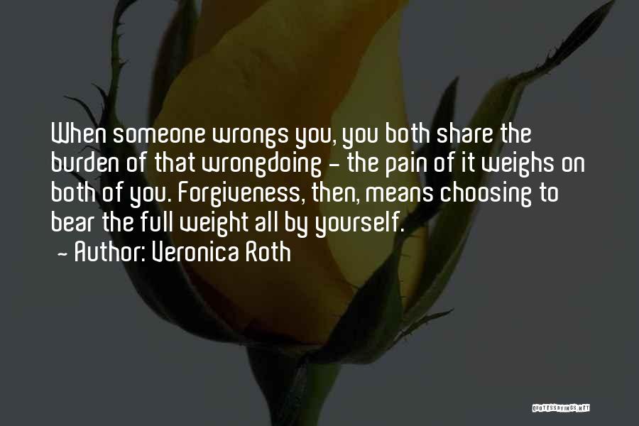 Veronica Roth Quotes: When Someone Wrongs You, You Both Share The Burden Of That Wrongdoing - The Pain Of It Weighs On Both