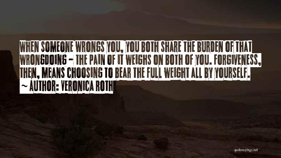 Veronica Roth Quotes: When Someone Wrongs You, You Both Share The Burden Of That Wrongdoing - The Pain Of It Weighs On Both