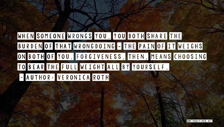 Veronica Roth Quotes: When Someone Wrongs You, You Both Share The Burden Of That Wrongdoing - The Pain Of It Weighs On Both