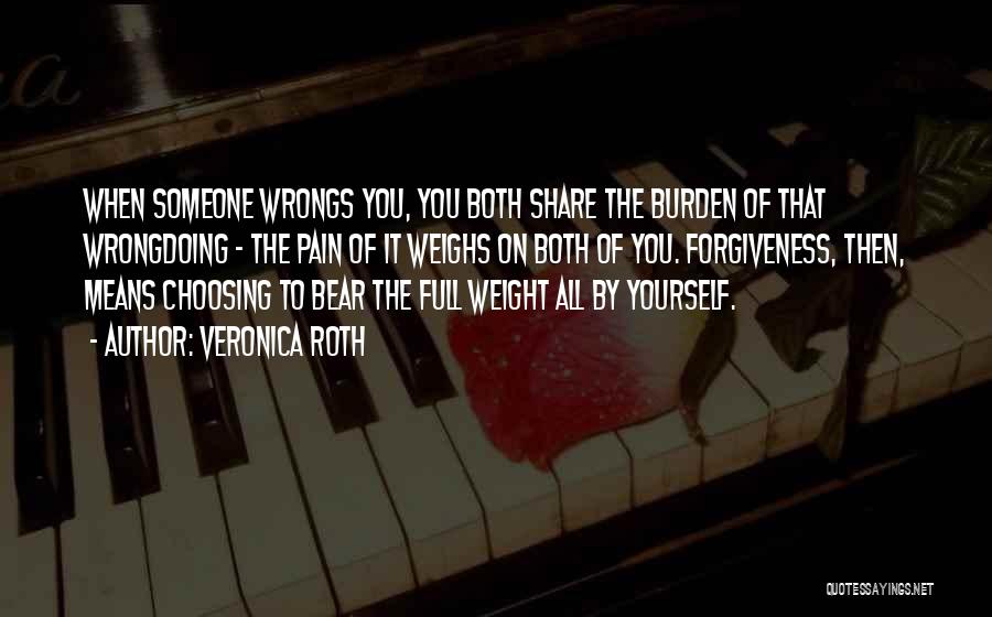 Veronica Roth Quotes: When Someone Wrongs You, You Both Share The Burden Of That Wrongdoing - The Pain Of It Weighs On Both