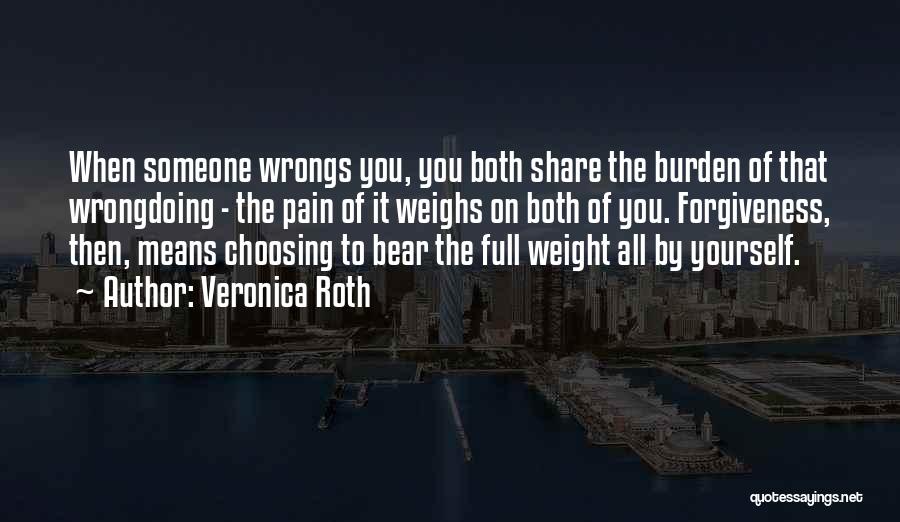 Veronica Roth Quotes: When Someone Wrongs You, You Both Share The Burden Of That Wrongdoing - The Pain Of It Weighs On Both