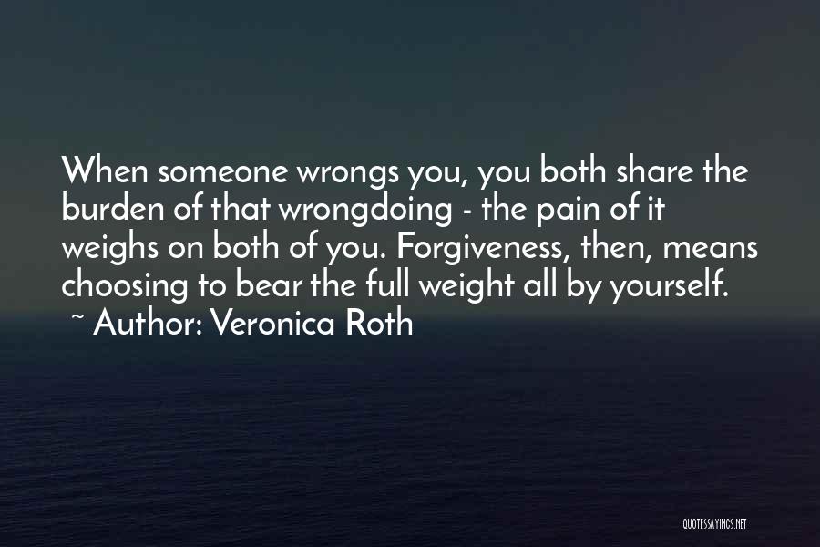 Veronica Roth Quotes: When Someone Wrongs You, You Both Share The Burden Of That Wrongdoing - The Pain Of It Weighs On Both