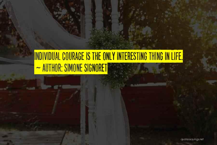 Simone Signoret Quotes: Individual Courage Is The Only Interesting Thing In Life.