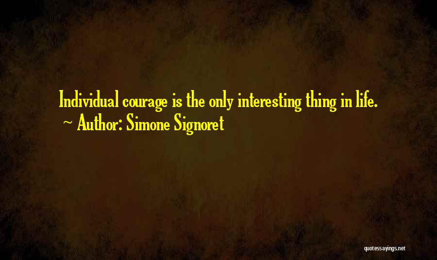 Simone Signoret Quotes: Individual Courage Is The Only Interesting Thing In Life.
