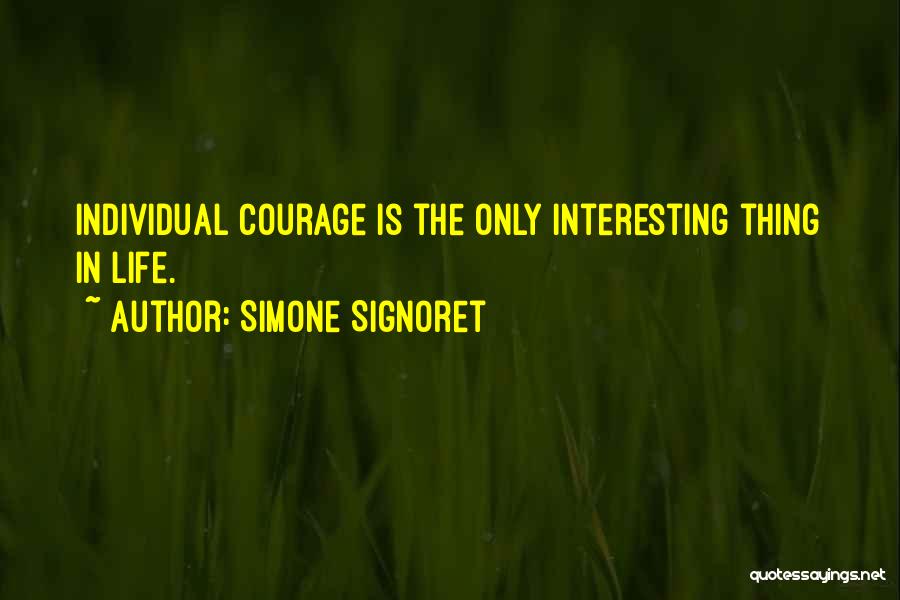 Simone Signoret Quotes: Individual Courage Is The Only Interesting Thing In Life.