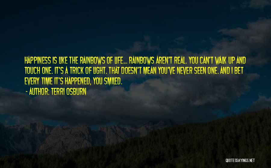 Terri Osburn Quotes: Happiness Is Like The Rainbows Of Life... Rainbows Aren't Real. You Can't Walk Up And Touch One. It's A Trick