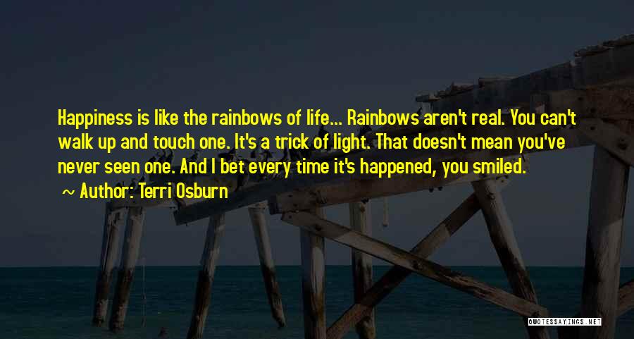 Terri Osburn Quotes: Happiness Is Like The Rainbows Of Life... Rainbows Aren't Real. You Can't Walk Up And Touch One. It's A Trick