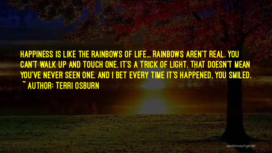 Terri Osburn Quotes: Happiness Is Like The Rainbows Of Life... Rainbows Aren't Real. You Can't Walk Up And Touch One. It's A Trick