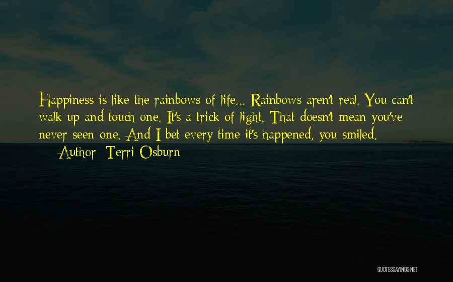 Terri Osburn Quotes: Happiness Is Like The Rainbows Of Life... Rainbows Aren't Real. You Can't Walk Up And Touch One. It's A Trick