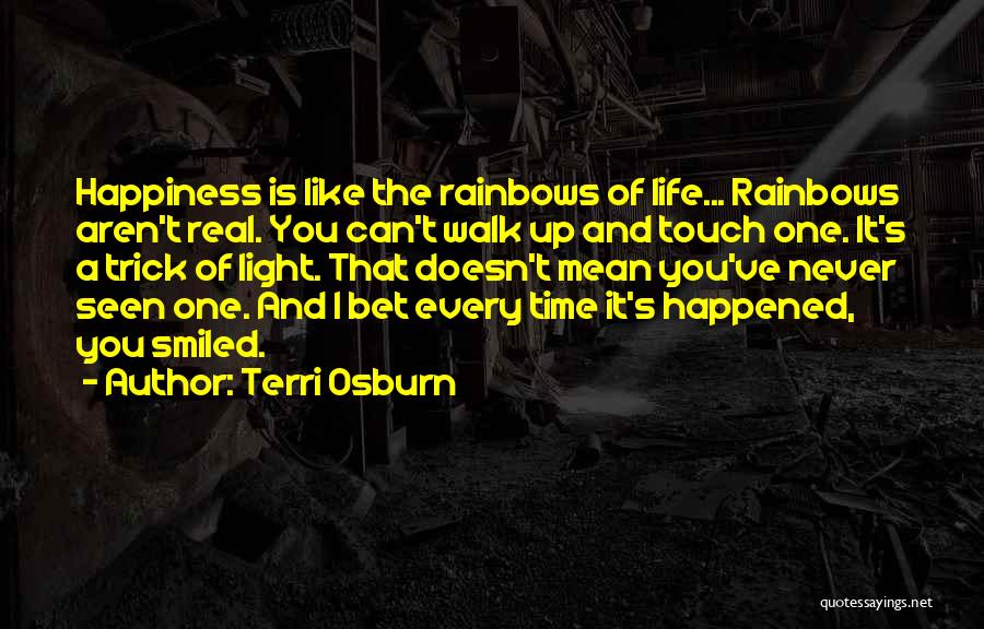 Terri Osburn Quotes: Happiness Is Like The Rainbows Of Life... Rainbows Aren't Real. You Can't Walk Up And Touch One. It's A Trick