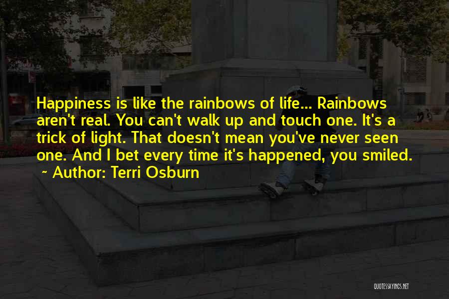 Terri Osburn Quotes: Happiness Is Like The Rainbows Of Life... Rainbows Aren't Real. You Can't Walk Up And Touch One. It's A Trick