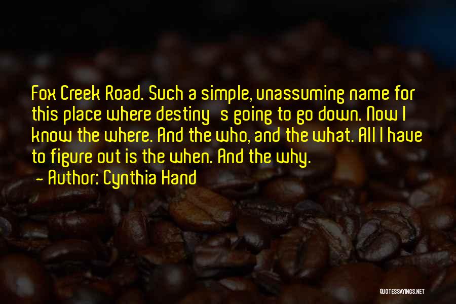 Cynthia Hand Quotes: Fox Creek Road. Such A Simple, Unassuming Name For This Place Where Destiny's Going To Go Down. Now I Know