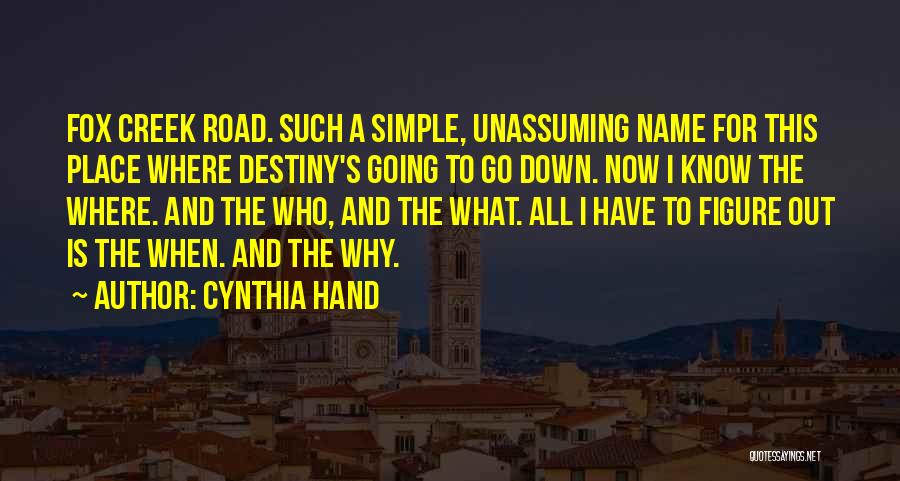 Cynthia Hand Quotes: Fox Creek Road. Such A Simple, Unassuming Name For This Place Where Destiny's Going To Go Down. Now I Know