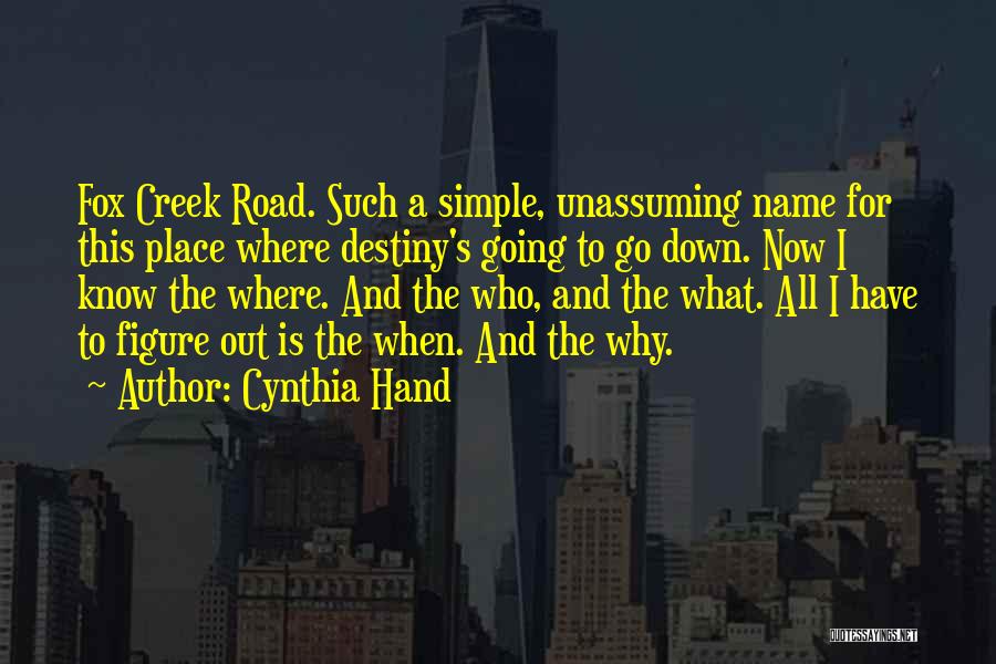 Cynthia Hand Quotes: Fox Creek Road. Such A Simple, Unassuming Name For This Place Where Destiny's Going To Go Down. Now I Know