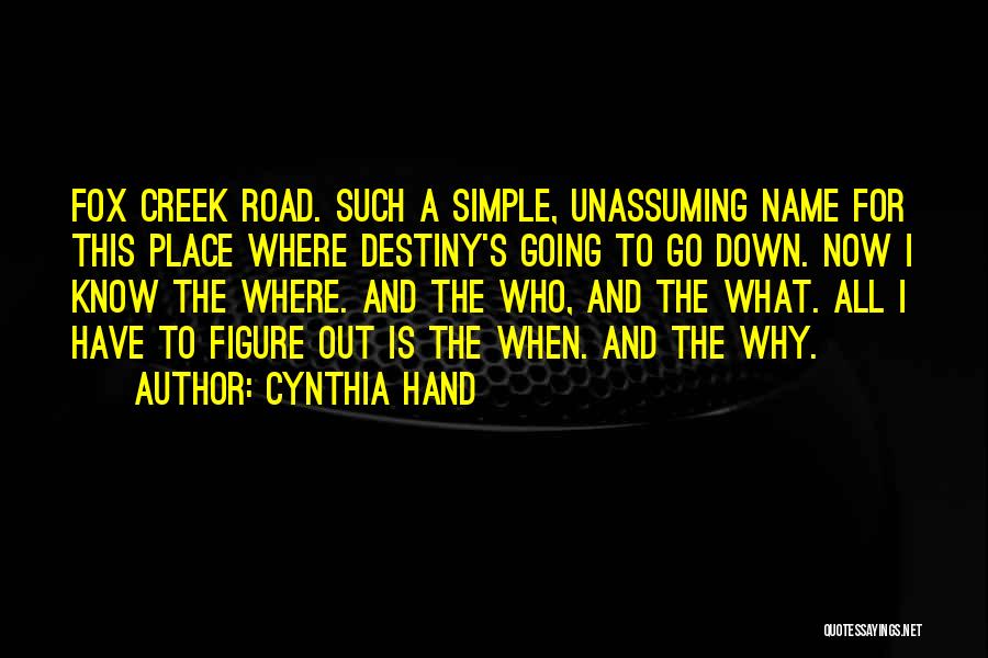 Cynthia Hand Quotes: Fox Creek Road. Such A Simple, Unassuming Name For This Place Where Destiny's Going To Go Down. Now I Know