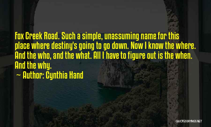 Cynthia Hand Quotes: Fox Creek Road. Such A Simple, Unassuming Name For This Place Where Destiny's Going To Go Down. Now I Know