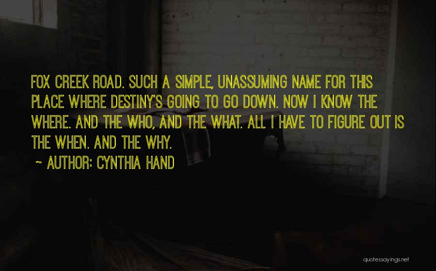 Cynthia Hand Quotes: Fox Creek Road. Such A Simple, Unassuming Name For This Place Where Destiny's Going To Go Down. Now I Know