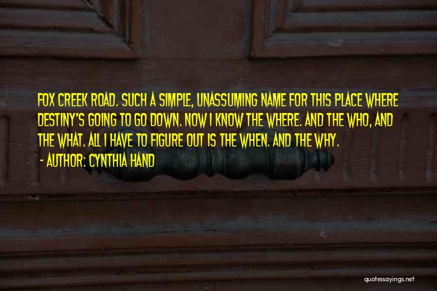 Cynthia Hand Quotes: Fox Creek Road. Such A Simple, Unassuming Name For This Place Where Destiny's Going To Go Down. Now I Know