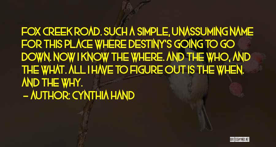 Cynthia Hand Quotes: Fox Creek Road. Such A Simple, Unassuming Name For This Place Where Destiny's Going To Go Down. Now I Know
