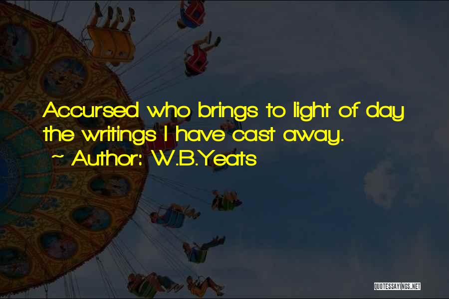 W.B.Yeats Quotes: Accursed Who Brings To Light Of Day The Writings I Have Cast Away.