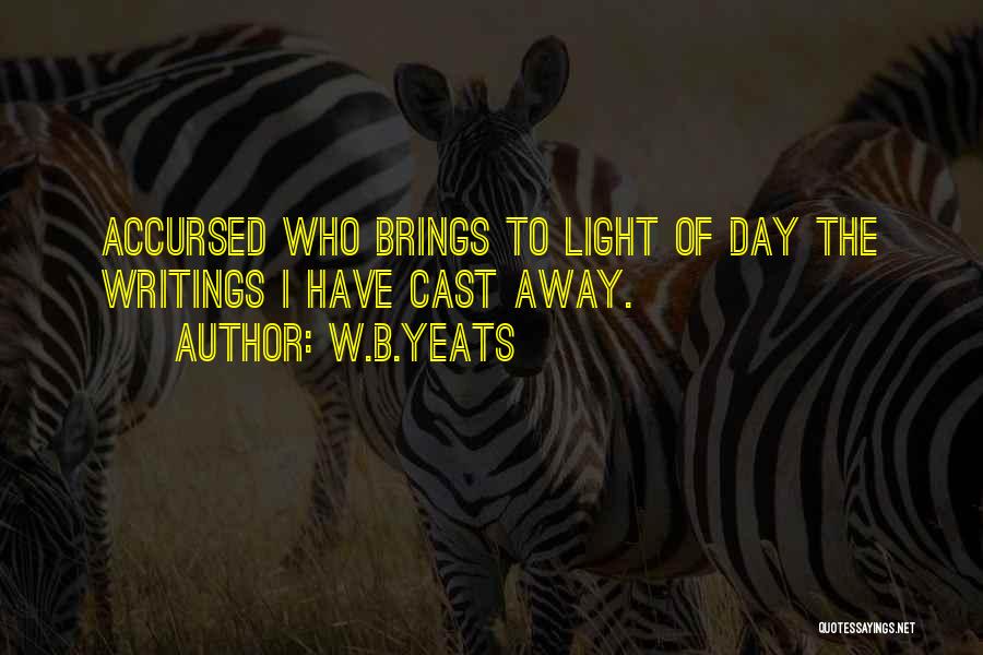W.B.Yeats Quotes: Accursed Who Brings To Light Of Day The Writings I Have Cast Away.