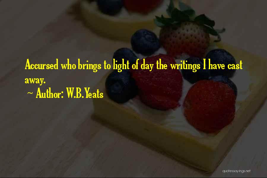W.B.Yeats Quotes: Accursed Who Brings To Light Of Day The Writings I Have Cast Away.