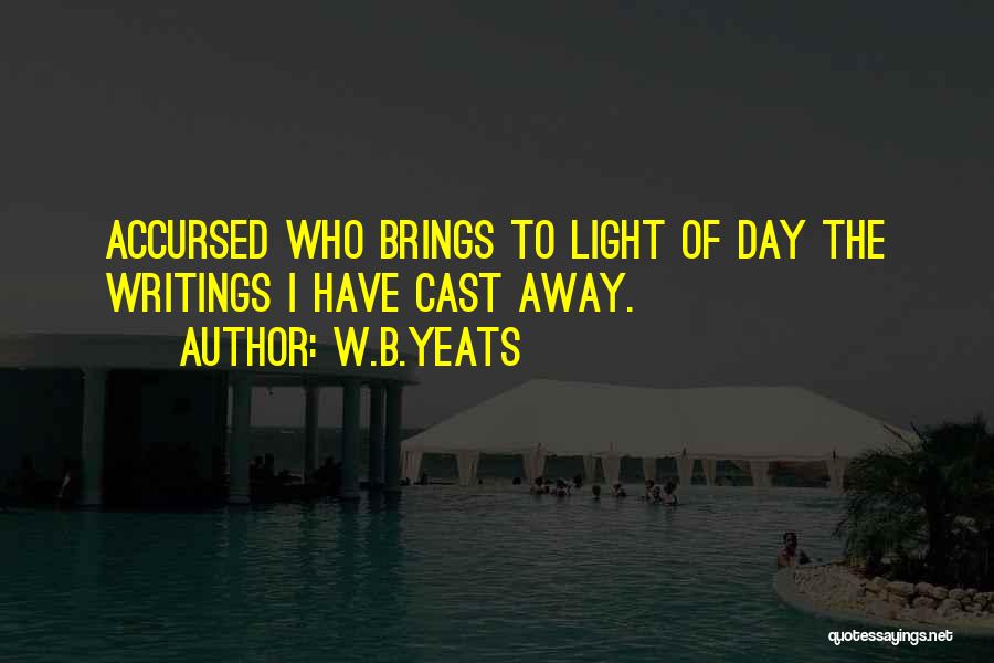 W.B.Yeats Quotes: Accursed Who Brings To Light Of Day The Writings I Have Cast Away.
