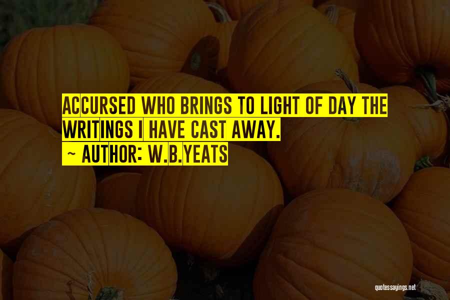 W.B.Yeats Quotes: Accursed Who Brings To Light Of Day The Writings I Have Cast Away.