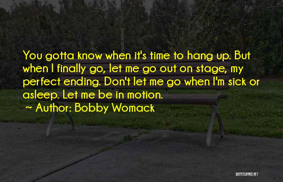 Bobby Womack Quotes: You Gotta Know When It's Time To Hang Up. But When I Finally Go, Let Me Go Out On Stage,