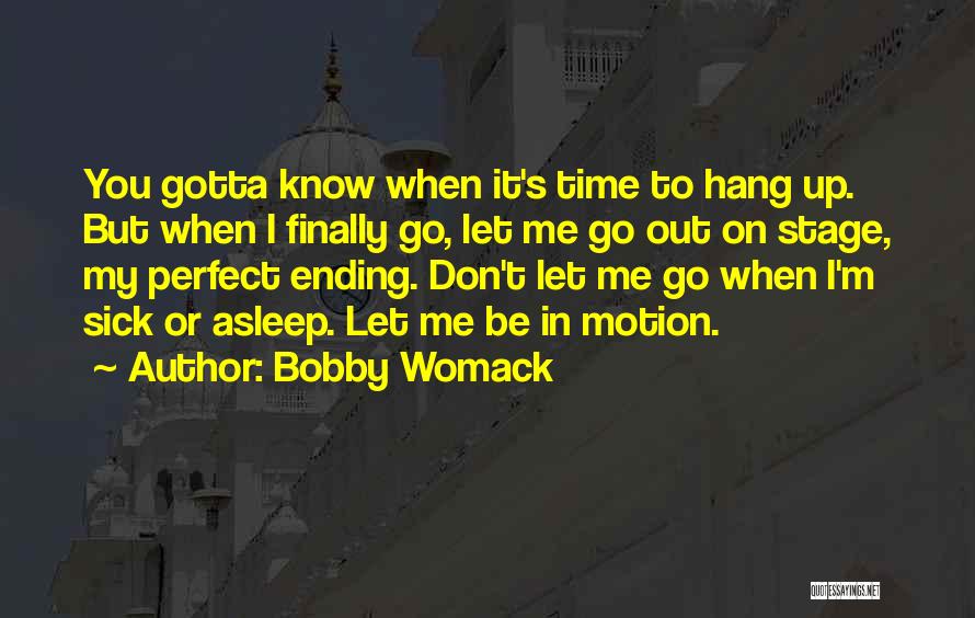 Bobby Womack Quotes: You Gotta Know When It's Time To Hang Up. But When I Finally Go, Let Me Go Out On Stage,