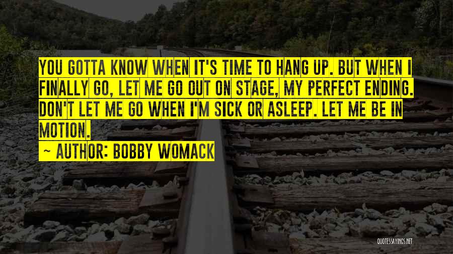 Bobby Womack Quotes: You Gotta Know When It's Time To Hang Up. But When I Finally Go, Let Me Go Out On Stage,