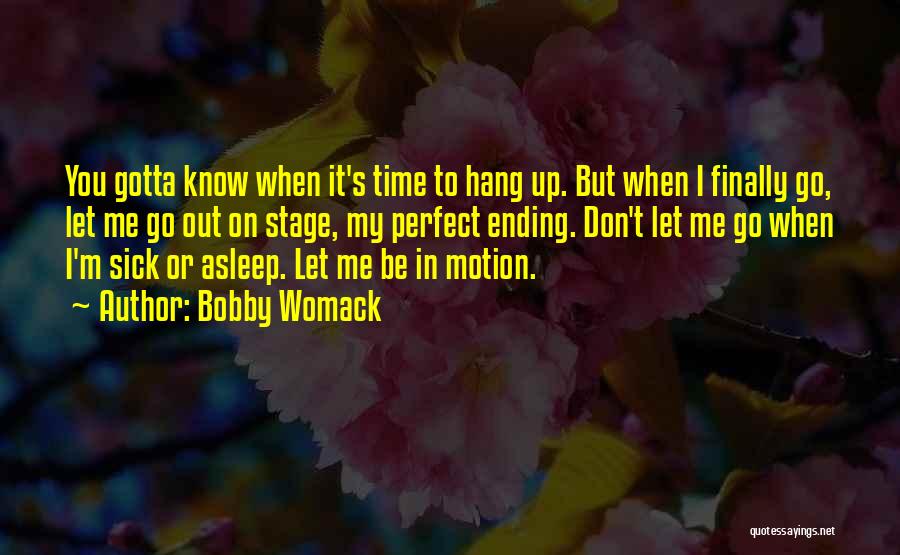 Bobby Womack Quotes: You Gotta Know When It's Time To Hang Up. But When I Finally Go, Let Me Go Out On Stage,