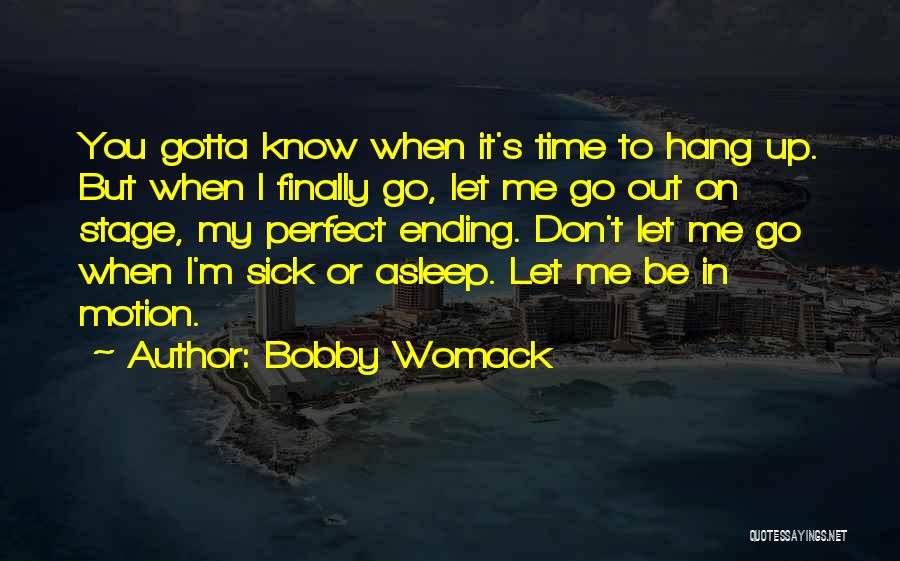 Bobby Womack Quotes: You Gotta Know When It's Time To Hang Up. But When I Finally Go, Let Me Go Out On Stage,