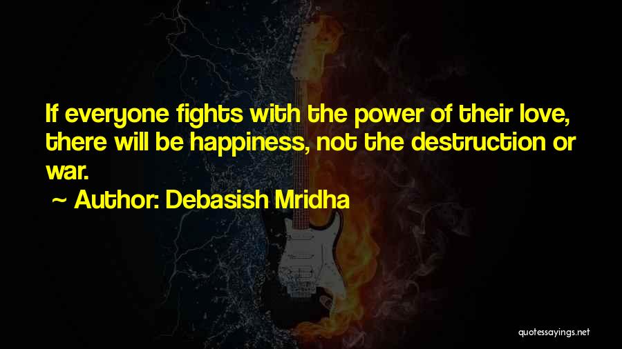 Debasish Mridha Quotes: If Everyone Fights With The Power Of Their Love, There Will Be Happiness, Not The Destruction Or War.