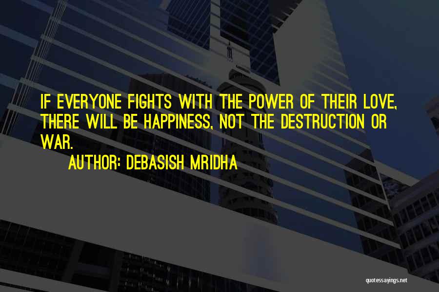 Debasish Mridha Quotes: If Everyone Fights With The Power Of Their Love, There Will Be Happiness, Not The Destruction Or War.